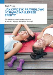 Jak wiczy prawidowo i osiga najlepsze efekty. 73 najwiksze mity i bdy popeniane w sporcie i podczas aktywnoci fizycznej, Birgit Frohn
