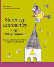 Stereotyp ?czarownicy? i jego modyfikowanie, Bernadeta Niesporek-Szamburska