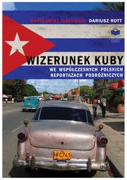 Wizerunek Kuby we wspczesnych polskich reportaach podrniczych, Jerzy Adamuszek, Beata Pawlikowska, Agnieszka Buda-Rodriguez