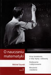 ksiazka tytu: O nauczaniu matematyki. Wykady dla nauczycieli i studentw. Tom 1 autor: Micha Szurek