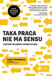 Taka praca nie ma sensu czyli jak zarzdza swoj energi, Tony Schwartz, Jean Gomes, Catherine Mccarthy