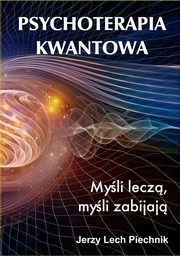 ksiazka tytu: Psychoterapia kwantowa. Myli lecz, myli zabijaj autor: Jerzy Lech Piechnik