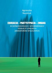 Edukacja - partycypacja - zmiana w dowiadczeniach i wyobraeniach dziaaczy lokalnych, Agnieszka Naumiuk