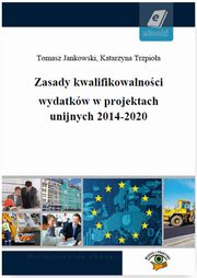 ksiazka tytu: Zasady kwalifikowalnoci wydatkw w projektach unijnych 2014-2020 autor: Tomasz Jankowski, Katarzyna Trzpioa