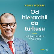Od hierarchii do turkusu, czyli jak zarzdza w XXI wieku, Marek Wzorek