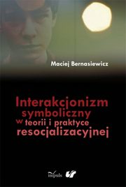 Interakcjonizm symboliczny w teorii i praktyce resocjalizacyjnej, Maciej Bernasiewicz