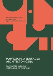 Powszechna edukacja architektoniczna. Dowiadczenia polskie i ksztacenie incydentalne, Dorota Wantuch-Matla, Anna Martyka, Agata Ruchlewicz-Dzianach