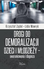 Drogi do demoralizacji dzieci i modziey ? uwarunkowania i diagnoza, Krzysztof Zajdel, Lidia Wawryk