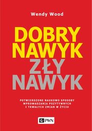 ksiazka tytu: Dobry nawyk, zy nawyk. Potwierdzone naukowo sposoby wprowadzania pozytywnych i trwaych zmian w yciu autor: Wendy Wood