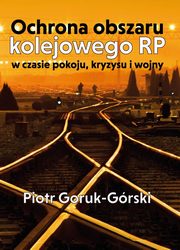 Ochrona obszaru kolejowego RP w czasie pokoju, kryzysu i wojny, Piotr Goruk-Grski