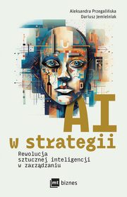 AI w strategii: rewolucja sztucznej inteligencji w zarzdzaniu, Dariusz Jemielniak, Aleksandra Przegaliska