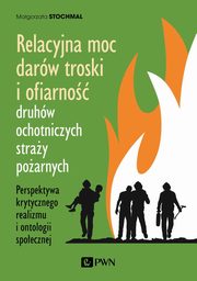 Relacyjna moc darw troski i ofiarno druhw ochotniczych stray poarnych, Magorzata Stochmal
