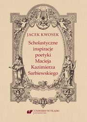Scholastyczne inspiracje poetyki Macieja Kazimierza Sarbiewskiego, Jacek Kwosek