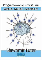 ksiazka tytu: Programowanie umysu na sukces, rado i szczcie autor: Sawomir Luter