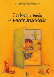 ksiazka tytu: Z zabaw i bajk w wiecie szeciolatka autor: Lucyna Bzowska, Anna Sowiska, Renata Kownacka, Maria Lorek