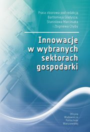 Innowacje w wybranych sektorach gospodarki, Bartomiej Gadysz, Stanisaw Marciniak, Zbigniew Chyba