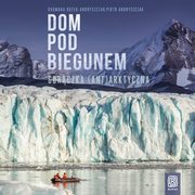 Dom pod biegunem. Gorczka (ant)arktyczna, Dagmara Boek-Andryszczak, Piotr Andryszczak