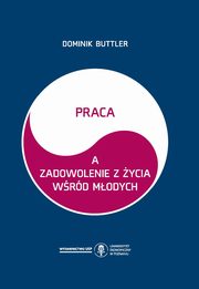 ksiazka tytu: Praca a zadowolenie z ycia wrd modych autor: Dominik Buttler