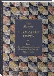 O pocztku prawa. Szkic o historii procesu karnego w kontynentalnej Europie i Mezopotamii, Jerzy Skorupka