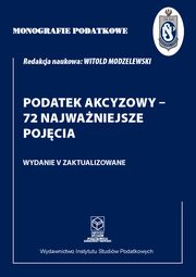 Monografie Podatkowe: Podatek akcyzowy - 72 najwaniejsze pojcia, Prof. dr hab. Witold Modzelewski