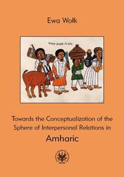 Towards the Conceptualization of the Sphere of Interpersonal Relations in Amharic, Ewa Wok