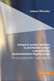 ksiazka tytu: Kategoria punktu widzenia w przekadzie ustnym z perspektywy jzykoznawstwa kognitywnego autor: ukasz Wiraszka