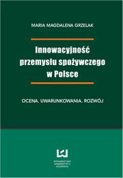 ksiazka tytu: Innowacyjno przemysu spoywczego w Polsce. Ocena, uwarunkowania, rozwj autor: Magdalena Maria  Grzelak