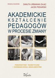 ksiazka tytu: Akademickie ksztacenie pedagogw w procesie zmiany autor: Piekarski Jacek, Danuta Urbaniak-Zajc