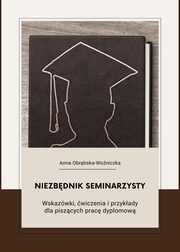 Niezbdnik seminarzysty. Wskazwki, wiczenia i przykady dla piszcych prac dyplomow, Anna Obrbska-Woniczka