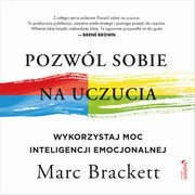 Pozwl sobie na uczucia. Wykorzystaj moc inteligencji emocjonalnej, Marc Brackett