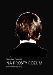 ksiazka tytu: Na prosty rozum. Szkice eseistyczne autor: Stanisaw Turowski