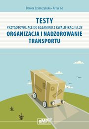 Testy przygotowujce do egzaminu z kwalifikacji A.28 Organizacja i nadzorowanie transportu, Dorota Szymczyska, Artur Go