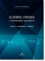 Algebra liniowa z elementami geometrii. Teoria, przykady, zadania, Joanna Piasecka