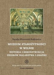 Muzeum Staroytnoci w Wilnie. Historia i rekonstrukcja zbiorw malarstwa i grafiki, Natalia Mizerniuk-Rotkiewicz