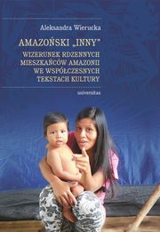 ksiazka tytu: Amazoski Inny. Wizerunek rdzennych mieszkacw Amazonii we wspczesnych tekstach kultury autor: Aleksandra Wierucka