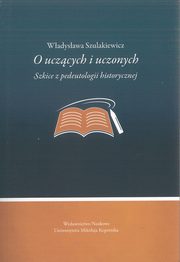 ksiazka tytu: O uczcych i uczonych. Szkice z pedeutologii historycznej autor: Wadysawa Szulakiewicz