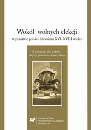 ksiazka tytu: Wok wolnych elekcji w pastwie polsko-litewskim XVI-XVIII wieku. O znaczeniu idei wyboru ? midzy prawami a obowizkami - 10 kiewscy w trzecim bezkrlewiu  (1586?1588) autor: 