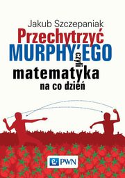 ksiazka tytu: Przechytrzy MURPHY?EGO czyli matematyka na co dzie autor: Jakub Szczepaniak