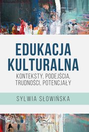 Edukacja kulturalna ? konteksty, podejcia, trudnoci, potencjay, Sylwia Sowiska