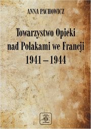 ksiazka tytu: Towarzystwo Opieki Nad Polakami we Francji (1941 ? 1944) autor: Anna Pachowicz