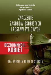 Znaczenie zasobw osobistych i postaw yciowych bezdomnych kobiet dla radzenia sobie ze stresem, Magorzata Anna Basiska, Martyna Janicka, Agnieszka Kruczek