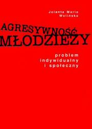Agresywno modziey. Problem indywidualny i spoeczny, Jolanta Maria Woliska