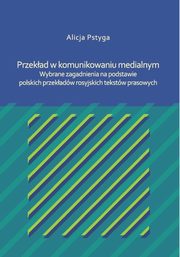 Przekad w komunikowaniu medialnym. Wybrane zagadnienia na podstawie polskich przekadw rosyjskich tekstw prasowych, Alicja Pstyga