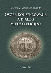 ksiazka tytu: Osoba konsekrowana a dialog midzyreligijny autor: Natanaela Ewa Szczurko