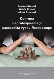 Ochrona nieprofesjonalnego uczestnika rynku finansowego, Grayna Szustak, Witold Grado, ukasz Szewczyk