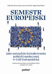 Semestr europejski jako narzdzie ksztatowania polityki spoecznej w Unii Europejskiej. Analiza rekomendacji na przykadzie Polski w latach 2011?2020, Gabriela Wronowska, Janusz Rosiek, Agnieszka Wito