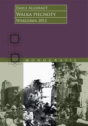 Walka piechoty. Studium ilustrowane konkretnymi wypadkami z wojny 1914?1918 roku, Emile Allhaut