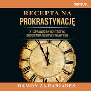 Recepta na prokrastynacj. 21 sprawdzonych taktyk budowania dobrych nawykw, Damon Zahariades