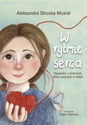 W rytmie serca. Opowieci o dzieciach , ktre uwierzyy w siebie, Aleksandra Struska -Musia