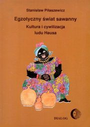 ksiazka tytu: Egzotyczny wiat sawanny. Kultura i cywilizacja ludu Hausa autor: Stanisaw Piaszewicz